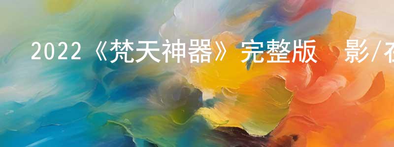 曹永堂發布2022《梵天神器》完整版電影/在線觀看/百度云-美劇天堂